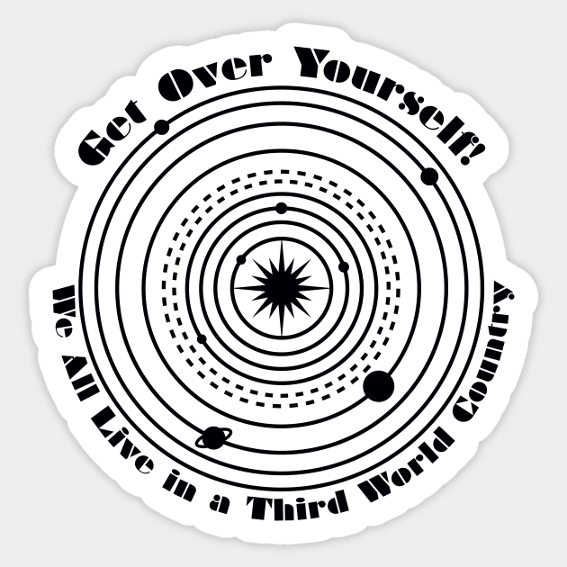 Get Over Yourself! We All Live in a Third World Country (black) Sticker by PeregrinusCreative
